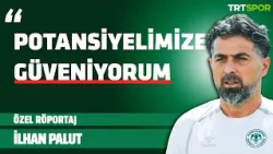 Özel Röportaj - İlhan Palut l "Potansiyelimize güveniyorum ve daha iyi olabileceğimizi biliyorum."